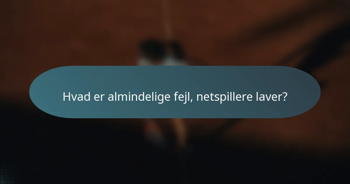 Hvad er almindelige fejl, netspillere laver?