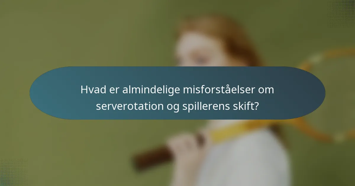 Hvad er almindelige misforståelser om serverotation og spillerens skift?
