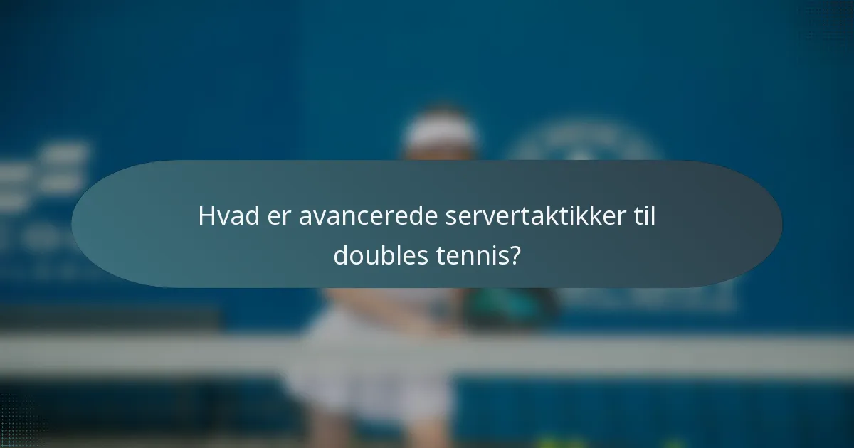Hvad er avancerede servertaktikker til doubles tennis?