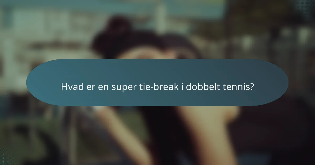 Hvad er en super tie-break i dobbelt tennis?