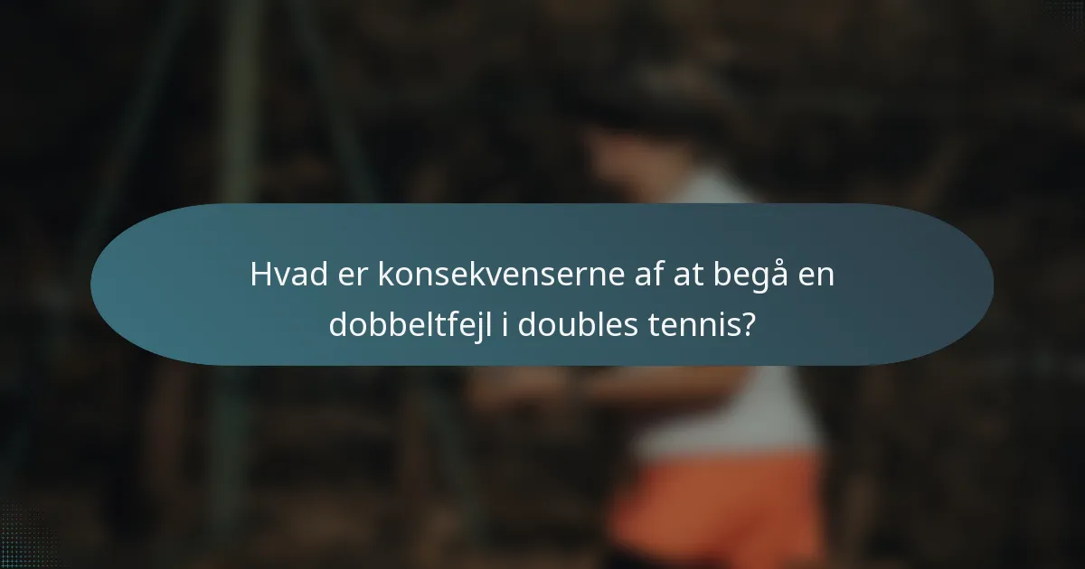 Hvad er konsekvenserne af at begå en dobbeltfejl i doubles tennis?