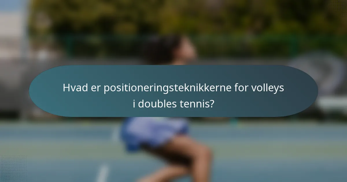 Hvad er positioneringsteknikkerne for volleys i doubles tennis?