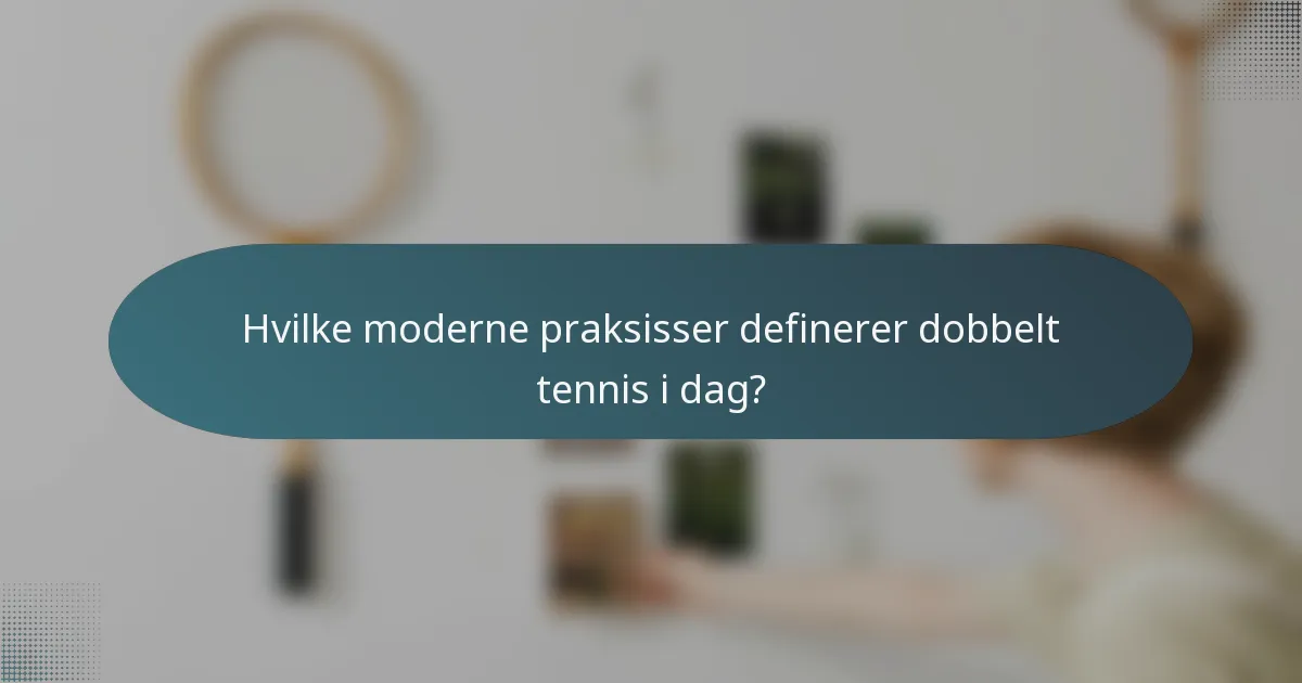 Hvilke moderne praksisser definerer dobbelt tennis i dag?