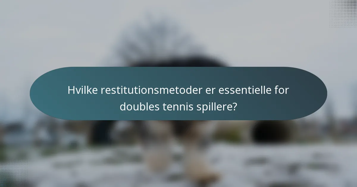 Hvilke restitutionsmetoder er essentielle for doubles tennis spillere?