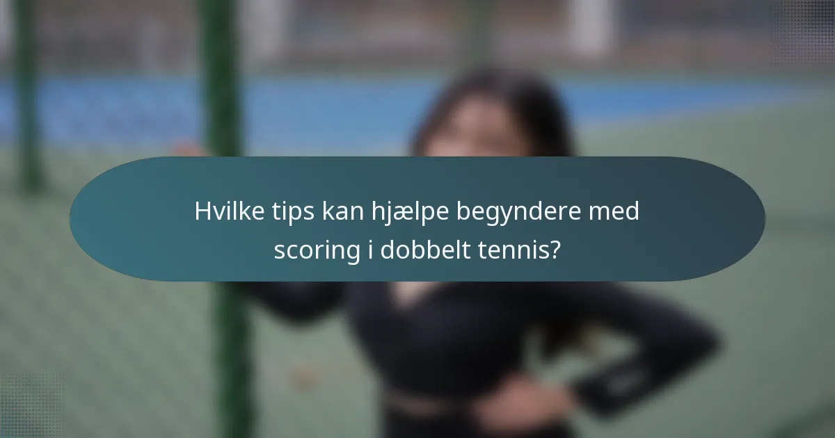 Hvilke tips kan hjælpe begyndere med scoring i dobbelt tennis?