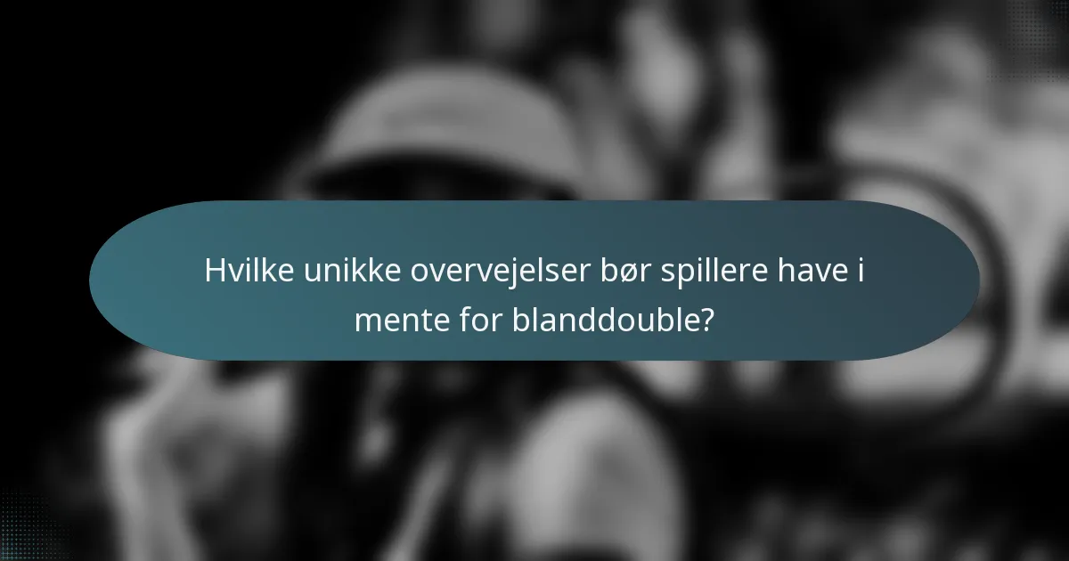 Hvilke unikke overvejelser bør spillere have i mente for blanddouble?
