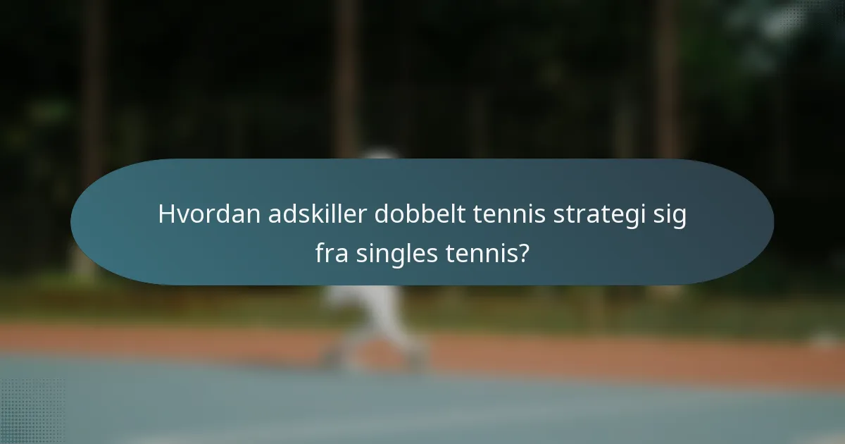 Hvordan adskiller dobbelt tennis strategi sig fra singles tennis?