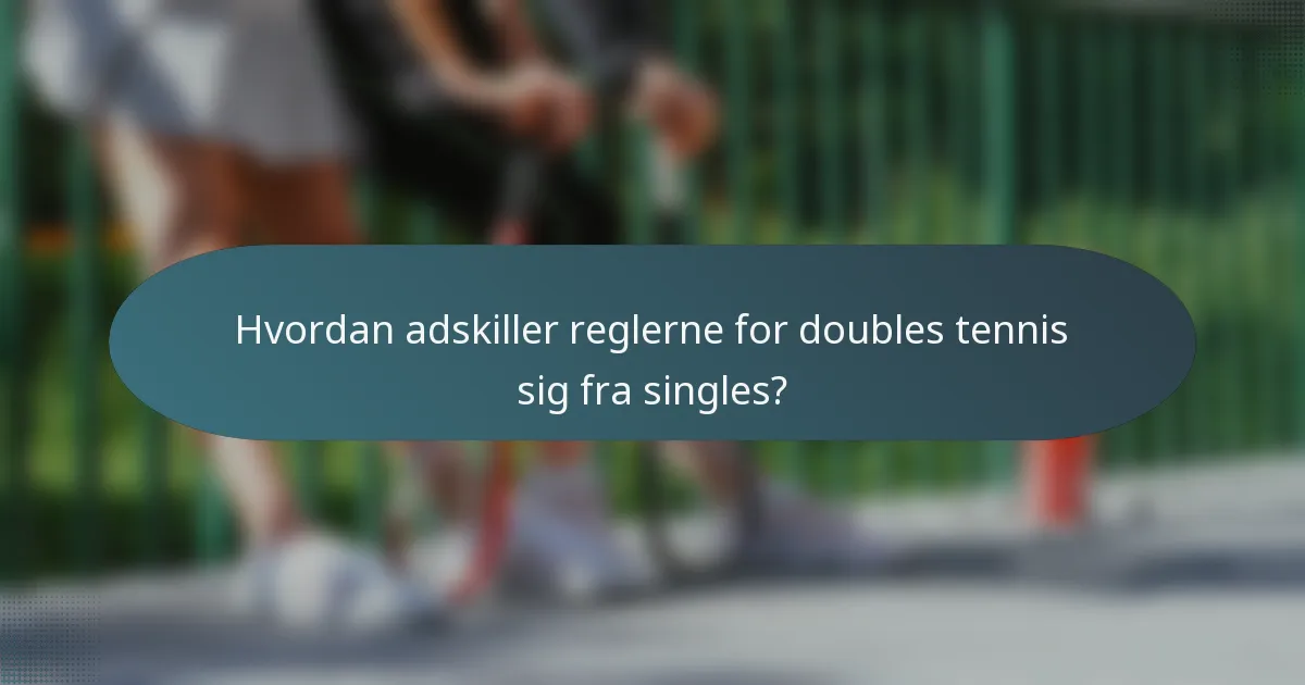 Hvordan adskiller reglerne for doubles tennis sig fra singles?