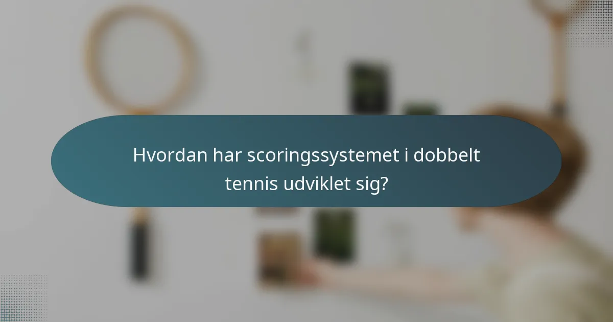 Hvordan har scoringssystemet i dobbelt tennis udviklet sig?