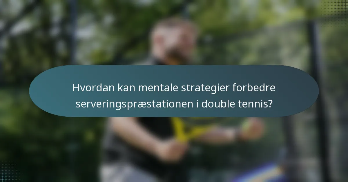 Hvordan kan mentale strategier forbedre serveringspræstationen i double tennis?