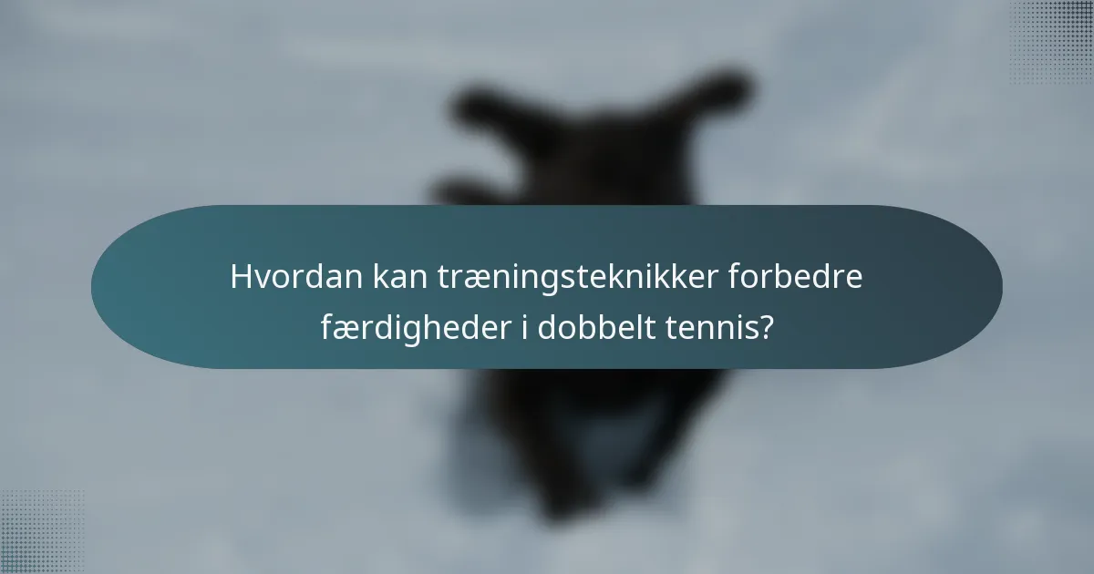Hvordan kan træningsteknikker forbedre færdigheder i dobbelt tennis?