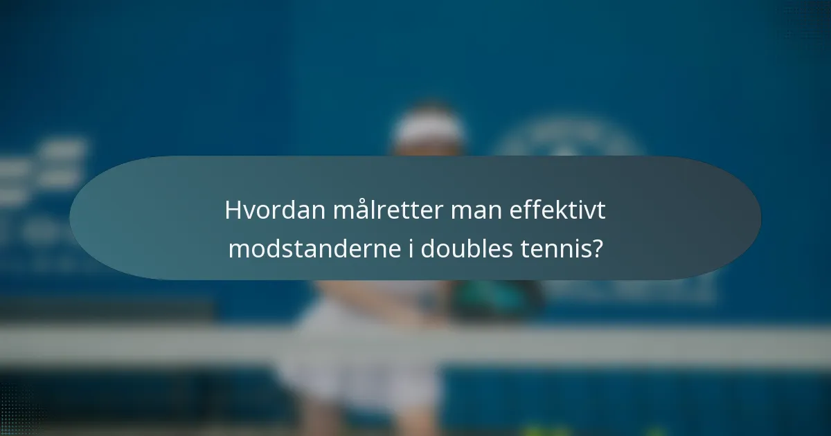 Hvordan målretter man effektivt modstanderne i doubles tennis?