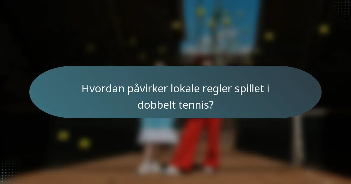 Hvordan påvirker lokale regler spillet i dobbelt tennis?