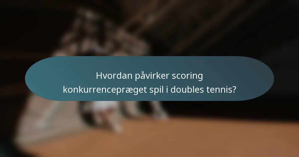 Hvordan påvirker scoring konkurrencepræget spil i doubles tennis?