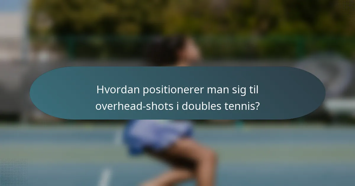 Hvordan positionerer man sig til overhead-shots i doubles tennis?
