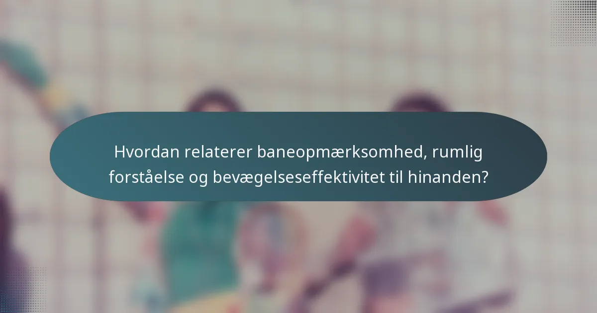 Hvordan relaterer baneopmærksomhed, rumlig forståelse og bevægelseseffektivitet til hinanden?