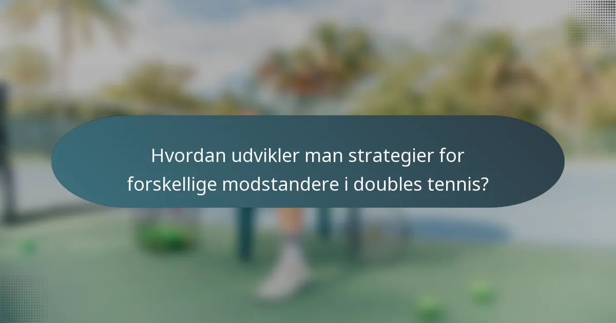 Hvordan udvikler man strategier for forskellige modstandere i doubles tennis?